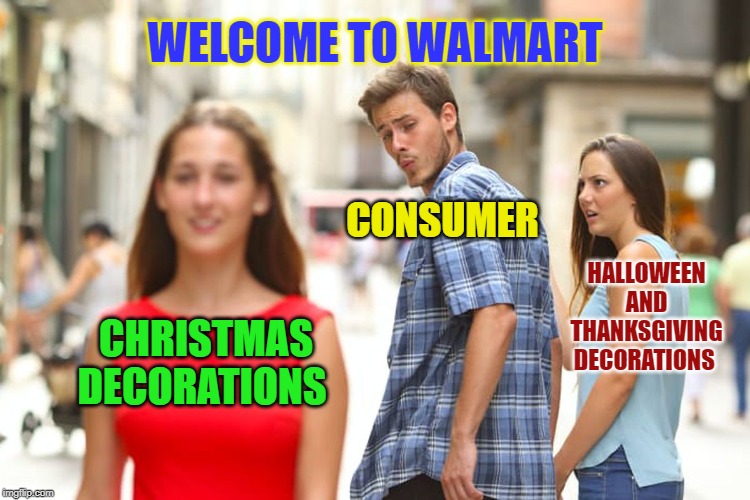 Ah, The First Week  Of October | WELCOME TO WALMART; CONSUMER; HALLOWEEN AND THANKSGIVING DECORATIONS; CHRISTMAS DECORATIONS | image tagged in memes,distracted boyfriend,holidays,christmas,thanksgiving,halloween | made w/ Imgflip meme maker