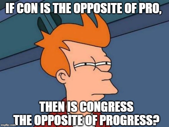 Futurama Fry | IF CON IS THE OPPOSITE OF PRO, THEN IS CONGRESS THE OPPOSITE OF PROGRESS? | image tagged in memes,futurama fry | made w/ Imgflip meme maker