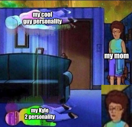 my cool guy personality; my mom; my Kyle 2 personality | image tagged in memes,mental illness | made w/ Imgflip meme maker
