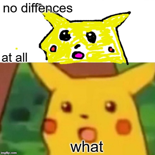 Surprised Pikachu Meme | no diffences; at all; what | image tagged in memes,surprised pikachu | made w/ Imgflip meme maker