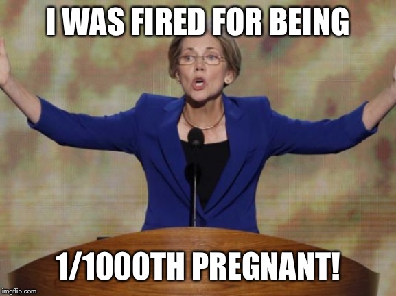 Elizabeth Warren | I WAS FIRED FOR BEING; 1/1000TH PREGNANT! | image tagged in elizabeth warren | made w/ Imgflip meme maker