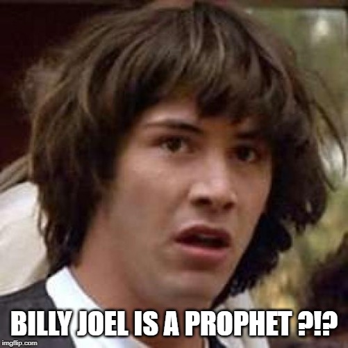 Conspiracy Keanu Meme | BILLY JOEL IS A PROPHET ?!? | image tagged in memes,conspiracy keanu | made w/ Imgflip meme maker