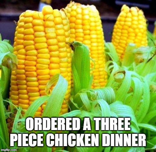 CORN meme | ORDERED A THREE PIECE CHICKEN DINNER | image tagged in corn meme | made w/ Imgflip meme maker