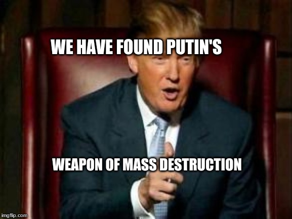 Donald Trump | WE HAVE FOUND PUTIN'S; WEAPON OF MASS DESTRUCTION | image tagged in donald trump | made w/ Imgflip meme maker
