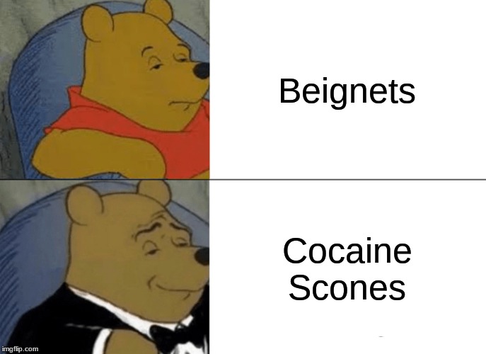 Tuxedo Winnie The Pooh | Beignets; Cocaine Scones | image tagged in memes,tuxedo winnie the pooh | made w/ Imgflip meme maker