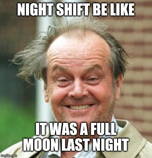 Jack Nicholson Crazy Hair | NIGHT SHIFT BE LIKE; IT WAS A FULL MOON LAST NIGHT | image tagged in jack nicholson crazy hair | made w/ Imgflip meme maker