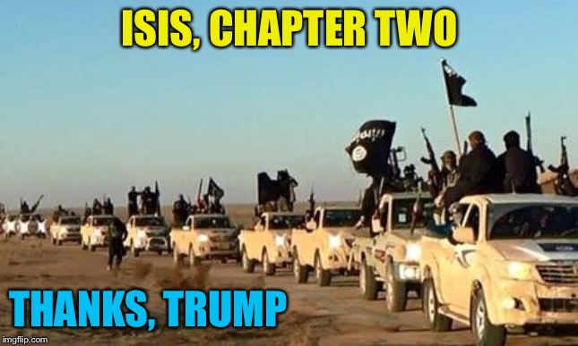 ISIS 2 | ISIS, CHAPTER TWO; THANKS, TRUMP | image tagged in isis army | made w/ Imgflip meme maker