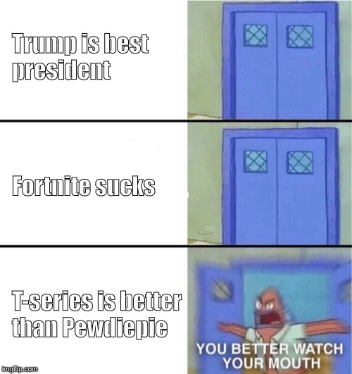 You better watch your mouth |  Trump is best 
president; Fortnite sucks; T-series is better 
than Pewdiepie | image tagged in you better watch your mouth | made w/ Imgflip meme maker