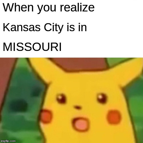 Surprised Pikachu Meme | When you realize; Kansas City is in; MISSOURI | image tagged in memes,surprised pikachu | made w/ Imgflip meme maker