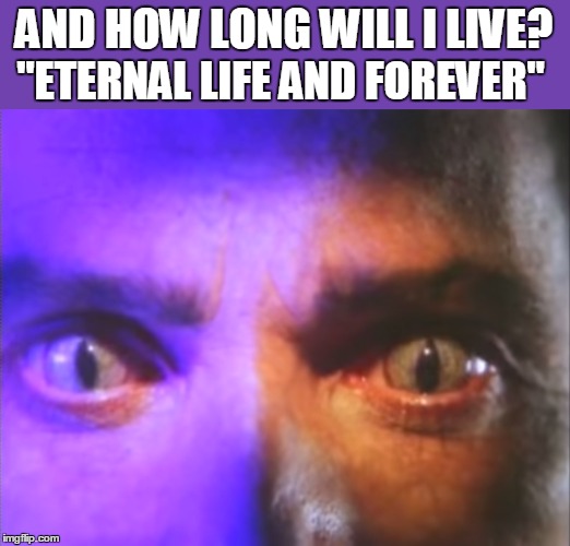 AND HOW LONG WILL I LIVE? "ETERNAL LIFE AND FOREVER" | image tagged in eternal life | made w/ Imgflip meme maker