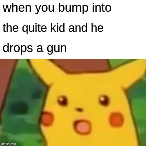 Surprised Pikachu Meme | when you bump into; the quite kid and he; drops a gun | image tagged in memes,surprised pikachu | made w/ Imgflip meme maker