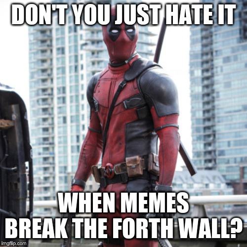 Deadpool - 12 Rounds | DON'T YOU JUST HATE IT; WHEN MEMES BREAK THE FORTH WALL? | image tagged in deadpool - 12 rounds | made w/ Imgflip meme maker