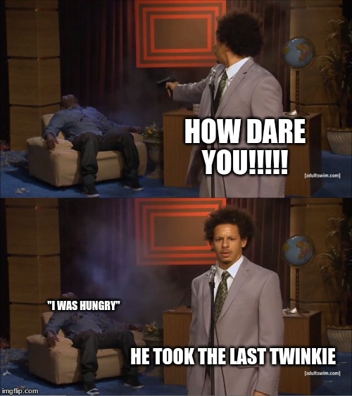 Who Killed Hannibal Meme | HOW DARE YOU!!!!! "I WAS HUNGRY"; HE TOOK THE LAST TWINKIE | image tagged in memes,who killed hannibal | made w/ Imgflip meme maker