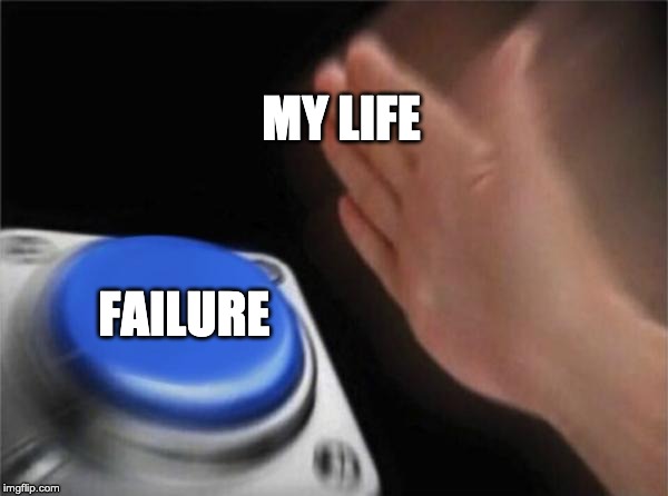 Blank Nut Button Meme | MY LIFE; FAILURE | image tagged in memes,blank nut button | made w/ Imgflip meme maker