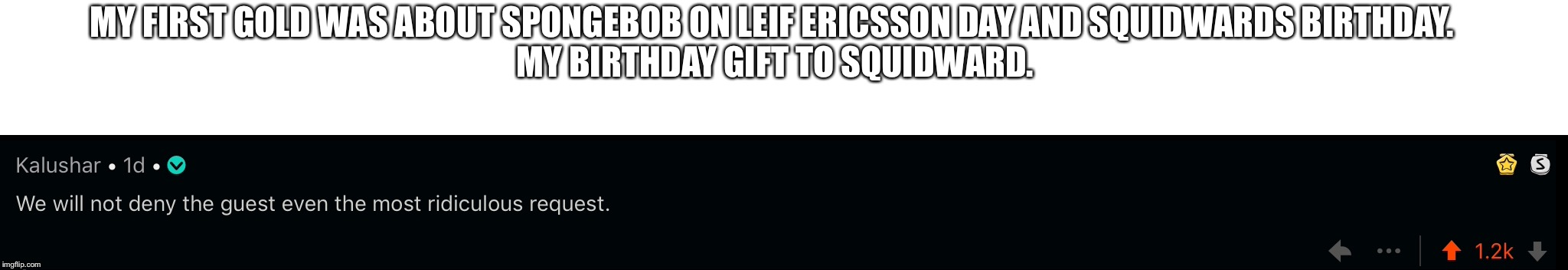 MY FIRST GOLD WAS ABOUT SPONGEBOB ON LEIF ERICSSON DAY AND SQUIDWARDS BIRTHDAY. 
MY BIRTHDAY GIFT TO SQUIDWARD. | made w/ Imgflip meme maker