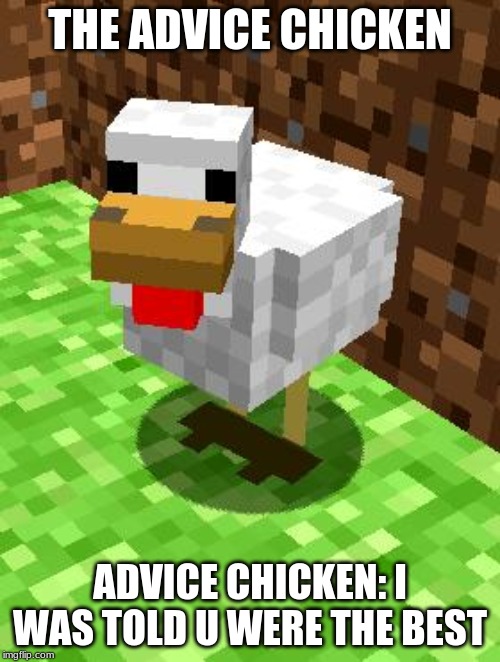 Minecraft Advice Chicken | THE ADVICE CHICKEN; ADVICE CHICKEN: I WAS TOLD U WERE THE BEST | image tagged in minecraft advice chicken | made w/ Imgflip meme maker