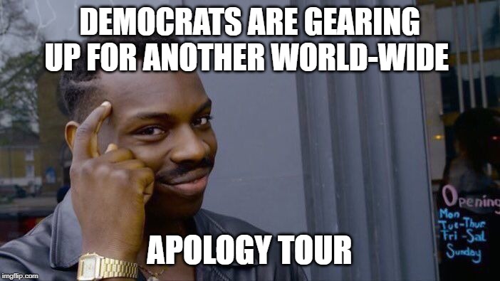 Roll Safe Think About It Meme | DEMOCRATS ARE GEARING UP FOR ANOTHER WORLD-WIDE APOLOGY TOUR | image tagged in memes,roll safe think about it | made w/ Imgflip meme maker