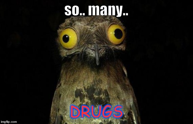 Weird Stuff I Do Potoo Meme | so.. many.. DRUGS | image tagged in memes,weird stuff i do potoo | made w/ Imgflip meme maker