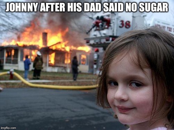 Disaster Girl Meme | JOHNNY AFTER HIS DAD SAID NO SUGAR | image tagged in memes,disaster girl | made w/ Imgflip meme maker