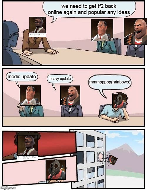Boardroom Meeting Suggestion Meme | we need to get tf2 back online again and popular any ideas; medic update; heavy update; mmmppppp(rainbows) | image tagged in memes,boardroom meeting suggestion | made w/ Imgflip meme maker