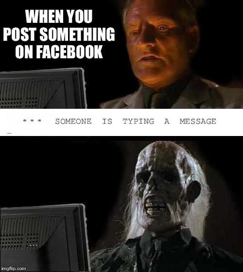 I'll Just Wait Here | WHEN YOU POST SOMETHING ON FACEBOOK; SOMEONE IS TYPING A MESSAGE | image tagged in memes,ill just wait here | made w/ Imgflip meme maker