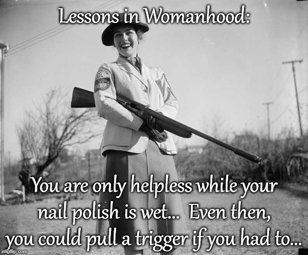 Lessons in Womanhood... | Lessons in Womanhood:; You are only helpless while your nail polish is wet...  Even then, you could pull a trigger if you had to... | image tagged in helpless,nail polish,wet,trigger | made w/ Imgflip meme maker
