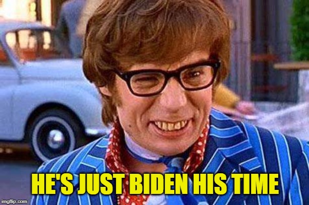 Austin Powers | HE'S JUST BIDEN HIS TIME | image tagged in austin powers | made w/ Imgflip meme maker