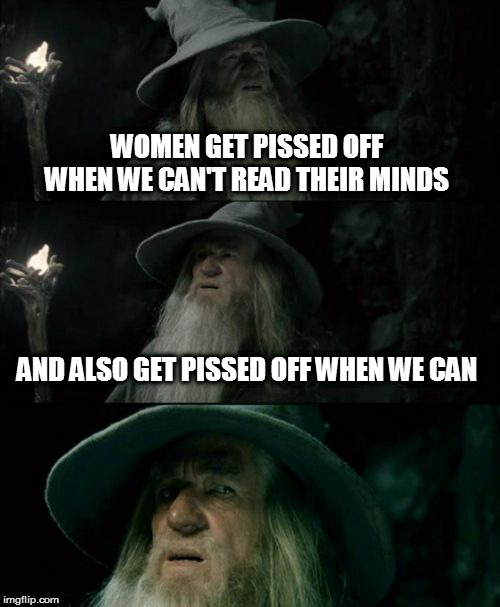 Confused Gandalf Meme | WOMEN GET PISSED OFF WHEN WE CAN'T READ THEIR MINDS AND ALSO GET PISSED OFF WHEN WE CAN | image tagged in memes,confused gandalf | made w/ Imgflip meme maker