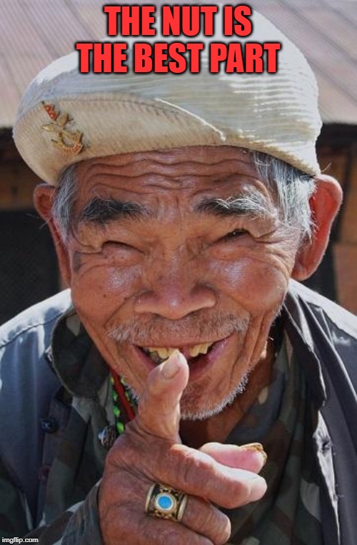 Funny old Chinese man 1 | THE NUT IS THE BEST PART | image tagged in funny old chinese man 1 | made w/ Imgflip meme maker