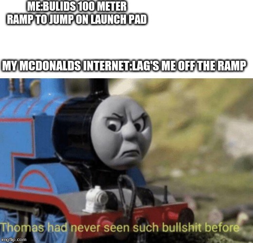 Thomas had never seen such bullshit before | ME:BULIDS 100 METER RAMP TO JUMP ON LAUNCH PAD; MY MCDONALDS INTERNET:LAG'S ME OFF THE RAMP | image tagged in thomas had never seen such bullshit before | made w/ Imgflip meme maker