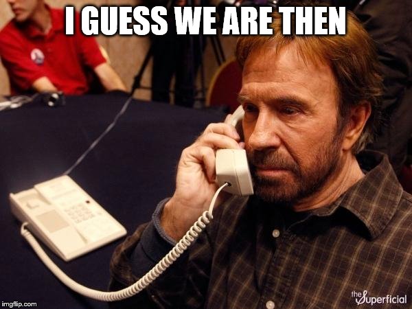 Chuck Norris Phone Meme | I GUESS WE ARE THEN | image tagged in memes,chuck norris phone,chuck norris | made w/ Imgflip meme maker