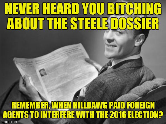 50's newspaper | NEVER HEARD YOU B**CHING ABOUT THE STEELE DOSSIER REMEMBER, WHEN HILLDAWG PAID FOREIGN AGENTS TO INTERFERE WITH THE 2016 ELECTION? | image tagged in 50's newspaper | made w/ Imgflip meme maker