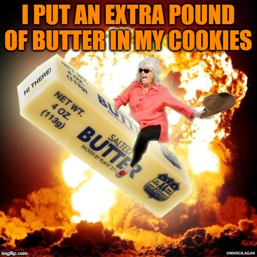 Paula Deen Explosive Butter | I PUT AN EXTRA POUND OF BUTTER IN MY COOKIES | image tagged in paula deen explosive butter | made w/ Imgflip meme maker
