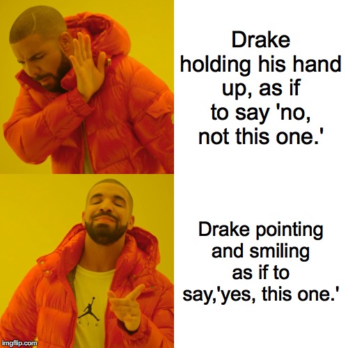Drake Hotline Bling | Drake holding his hand up, as if to say 'no, not this one.'; Drake pointing and smiling as if to say,'yes, this one.' | image tagged in memes,drake hotline bling | made w/ Imgflip meme maker