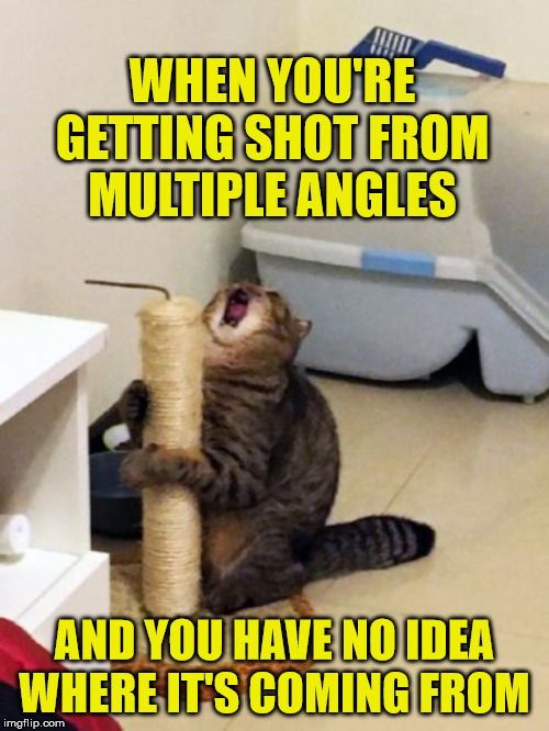 WHEN YOU'RE GETTING SHOT FROM MULTIPLE ANGLES; AND YOU HAVE NO IDEA WHERE IT'S COMING FROM | made w/ Imgflip meme maker
