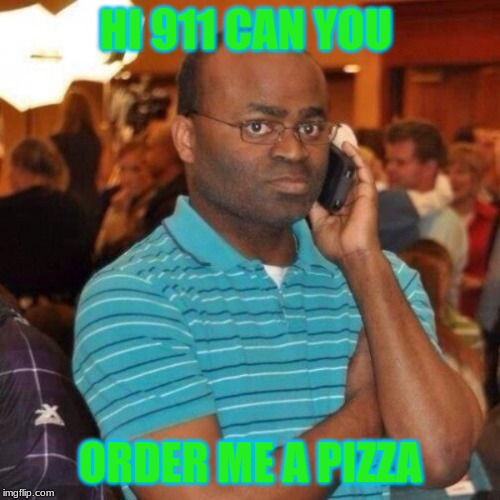 Calling the police | HI 911 CAN YOU; ORDER ME A PIZZA | image tagged in calling the police | made w/ Imgflip meme maker