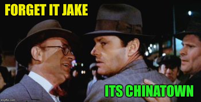 Forget it jake, it's Chinatown  | FORGET IT JAKE ITS CHINATOWN | image tagged in forget it jake it's chinatown | made w/ Imgflip meme maker