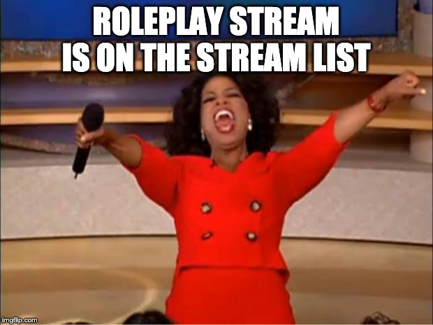 Oprah You Get A | ROLEPLAY STREAM IS ON THE STREAM LIST | image tagged in memes,oprah you get a | made w/ Imgflip meme maker