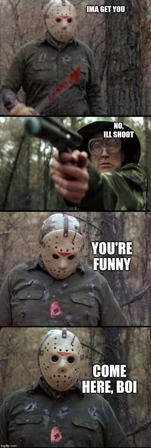 Jason Vs X | IMA GET YOU; NO, ILL SHOOT; YOU'RE FUNNY; COME HERE, BOI | image tagged in jason vs x | made w/ Imgflip meme maker