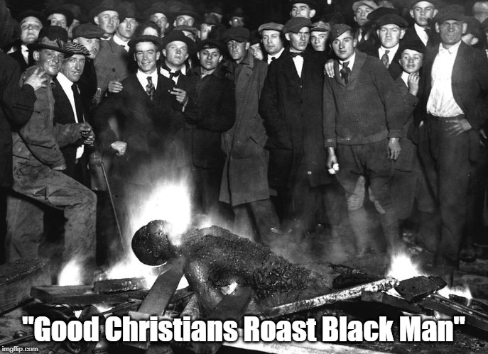 "Good Christians Roast Black Man" | "Good Christians Roast Black Man" | image tagged in bigotry,racism,lynching,racial prejudice,hatred,white supremacy | made w/ Imgflip meme maker