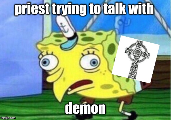 Mocking Spongebob | priest trying to talk with; demon | image tagged in memes,mocking spongebob | made w/ Imgflip meme maker