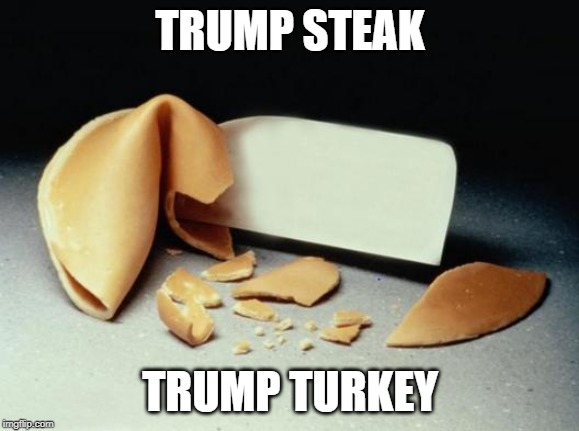 Fortune Cookie | TRUMP STEAK; TRUMP TURKEY | image tagged in fortune cookie,trump steak,trump turkey | made w/ Imgflip meme maker