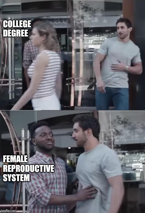 Bro, Not Cool. | COLLEGE 
DEGREE; FEMALE 
REPRODUCTIVE 
SYSTEM | image tagged in bro not cool | made w/ Imgflip meme maker