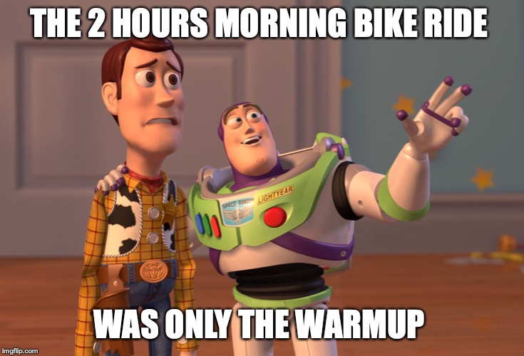 X, X Everywhere Meme | THE 2 HOURS MORNING BIKE RIDE; WAS ONLY THE WARMUP | image tagged in memes,x x everywhere | made w/ Imgflip meme maker