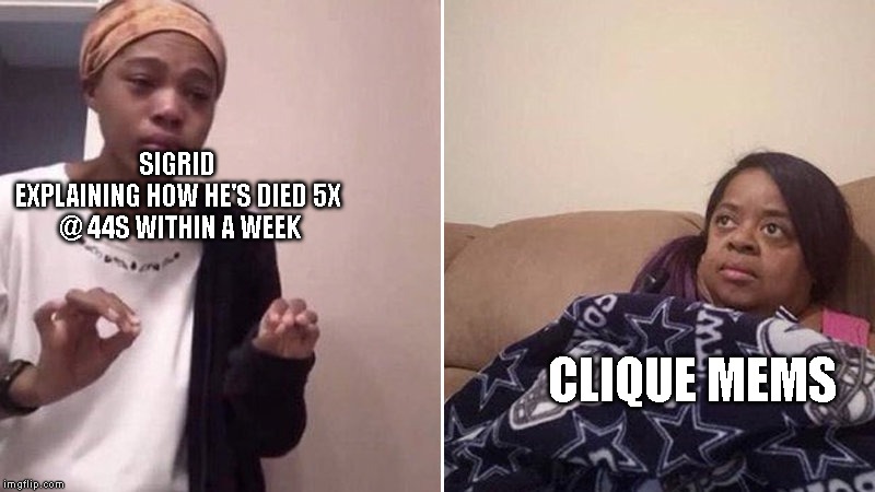 Me explaining to my mom | SIGRID
EXPLAINING HOW HE'S DIED 5X
 @ 44S WITHIN A WEEK; CLIQUE MEMS | image tagged in me explaining to my mom | made w/ Imgflip meme maker