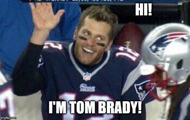 Tom Brady | HI! I'M TOM BRADY! | image tagged in tom brady | made w/ Imgflip meme maker