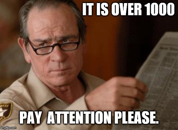 Tommy Lee Jones | IT IS OVER 1000 PAY  ATTENTION PLEASE. | image tagged in tommy lee jones | made w/ Imgflip meme maker