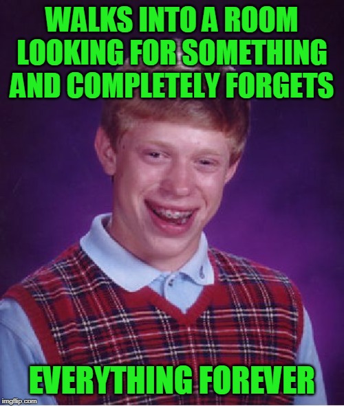 Turns out it was his phone that he was talking on. | WALKS INTO A ROOM LOOKING FOR SOMETHING AND COMPLETELY FORGETS; EVERYTHING FOREVER | image tagged in memes,bad luck brian | made w/ Imgflip meme maker