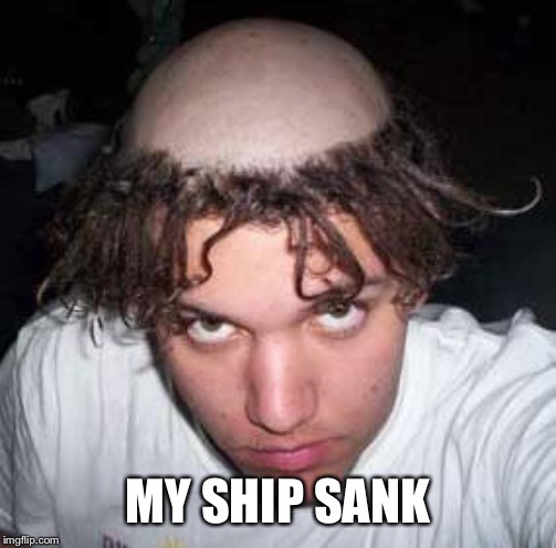 bad haircut | MY SHIP SANK | image tagged in bad haircut | made w/ Imgflip meme maker