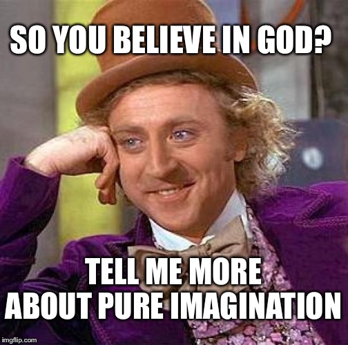 God = PURE IMAGINATION | SO YOU BELIEVE IN GOD? TELL ME MORE ABOUT PURE IMAGINATION | image tagged in creepy condescending wonka,god,imagination,atheism,belief | made w/ Imgflip meme maker